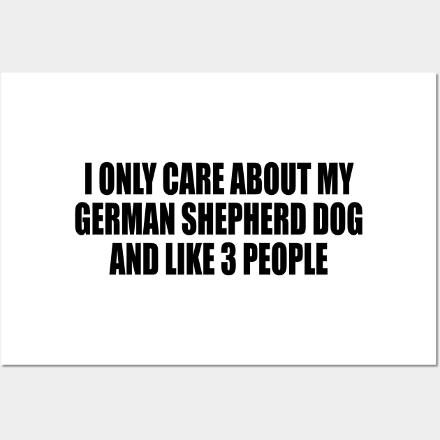 I Only Care About My German Shepherd Dog And Like 3 People Wall Art by DinaShalash